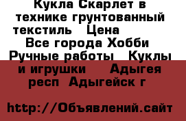 Кукла Скарлет в технике грунтованный текстиль › Цена ­ 4 000 - Все города Хобби. Ручные работы » Куклы и игрушки   . Адыгея респ.,Адыгейск г.